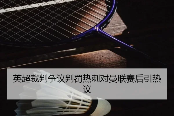 英超裁判争议判罚热刺对曼联赛后引热议（ayx.com）